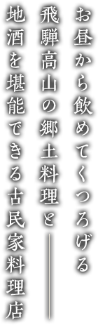 お昼から飲めてくつろげる飛騨高山の郷土料理と地酒を堪能できる古民家料理店